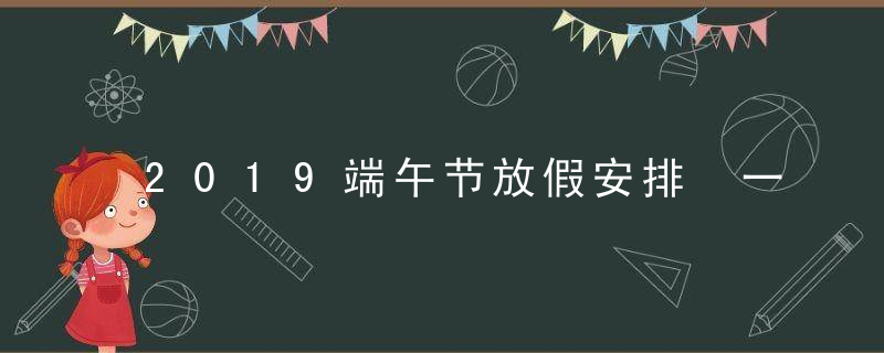 2019端午节放假安排 一共三天
